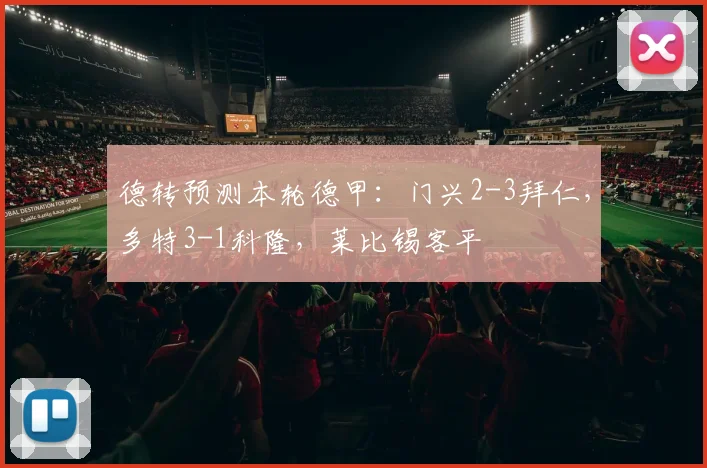 德转预测本轮德甲：门兴2-3拜仁，多特3-1科隆，莱比锡客平