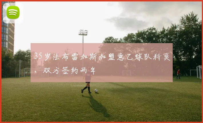 35岁法布雷加斯加盟意乙球队科莫，双方签约两年