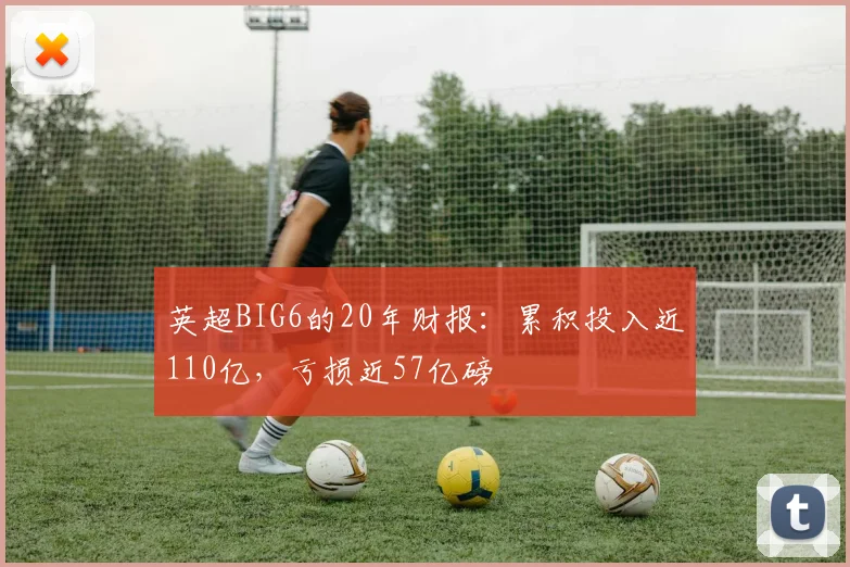 英超BIG6的20年财报：累积投入近110亿，亏损近57亿磅