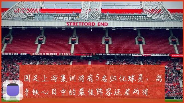 国足上海集训将有5名归化球员，离李铁心目中的最佳阵容还差两将