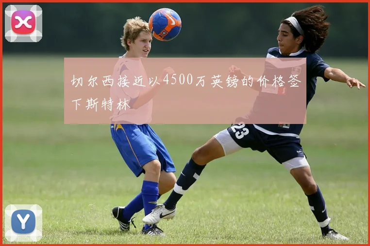 切尔西接近以4500万英镑的价格签下斯特林