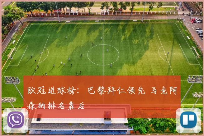 欧冠进球榜：巴黎拜仁领先 马竞阿森纳排名靠后