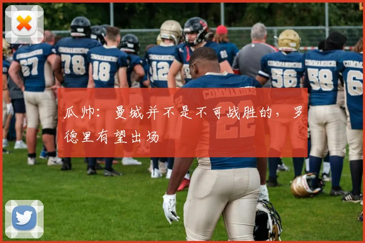 瓜帅：曼城并不是不可战胜的，罗德里有望出场