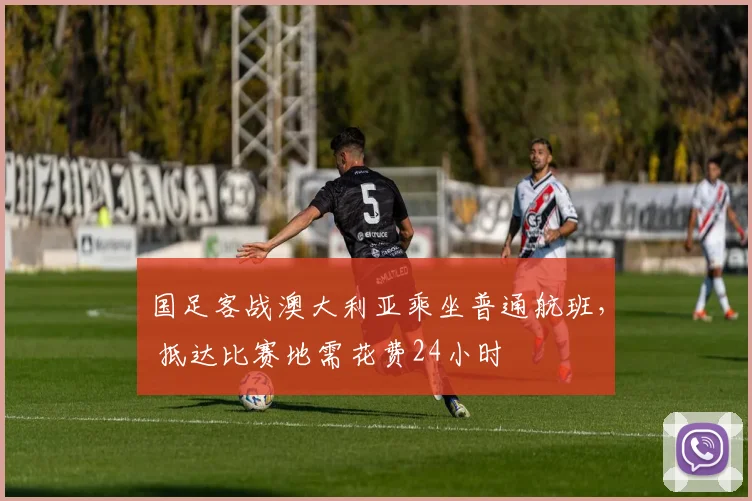 国足客战澳大利亚乘坐普通航班， 抵达比赛地需花费24小时