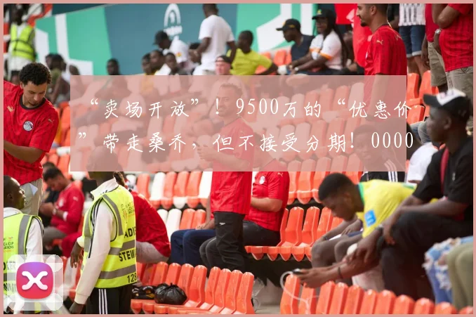 “卖场开放”！9500万的“优惠价”带走桑乔，但不接受分期！0000644