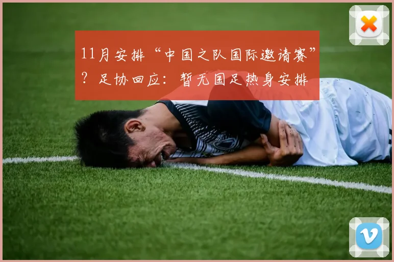 11月安排“中国之队国际邀请赛”？足协回应：暂无国足热身安排