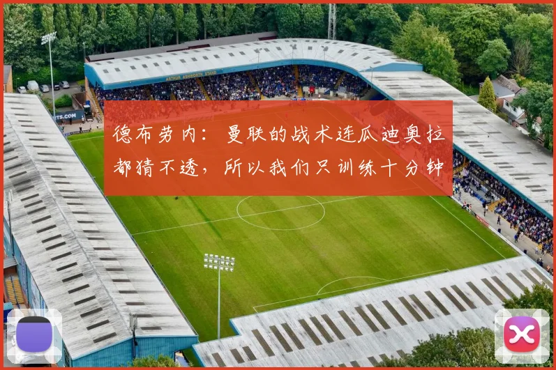 德布劳内：曼联的战术连瓜迪奥拉都猜不透，所以我们只训练十分钟