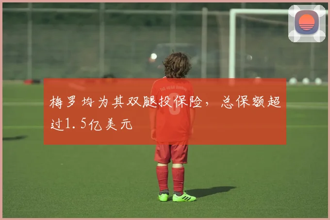 梅罗均为其双腿投保险，总保额超过1.5亿美元