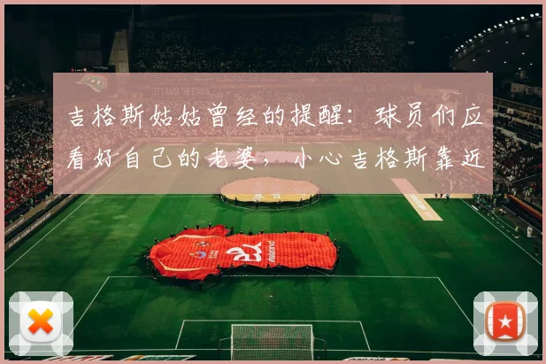 吉格斯姑姑曾经的提醒：球员们应看好自己的老婆，小心吉格斯靠近