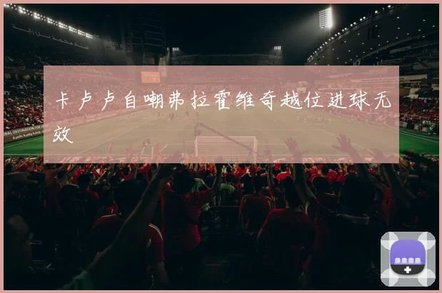 卡卢卢自嘲弗拉霍维奇越位进球无效