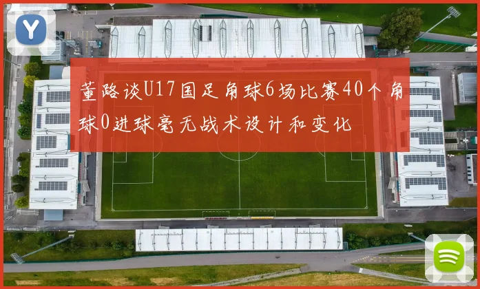 董路谈U17国足角球6场比赛40个角球0进球毫无战术设计和变化