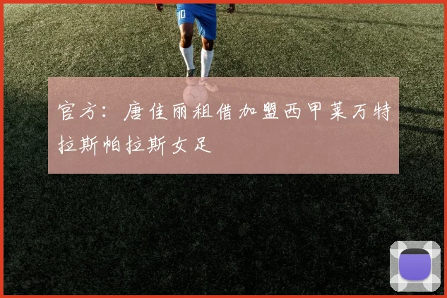 官方：唐佳丽租借加盟西甲莱万特拉斯帕拉斯女足