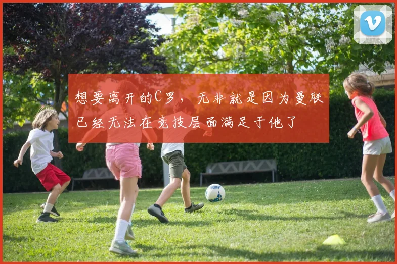 想要离开的C罗，无非就是因为曼联已经无法在竞技层面满足于他了