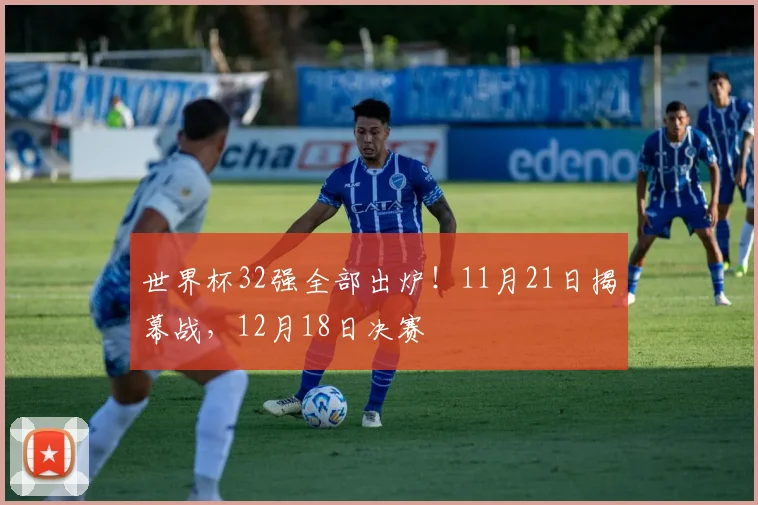世界杯32强全部出炉！11月21日揭幕战，12月18日决赛