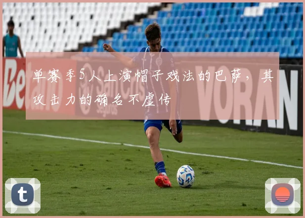 单赛季5人上演帽子戏法的巴萨，其攻击力的确名不虚传