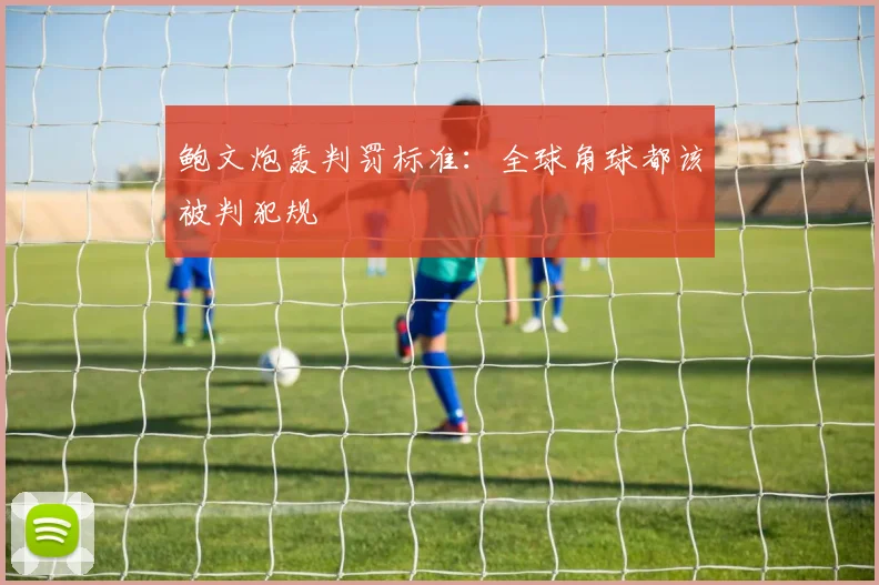 鲍文炮轰判罚标准：全球角球都该被判犯规