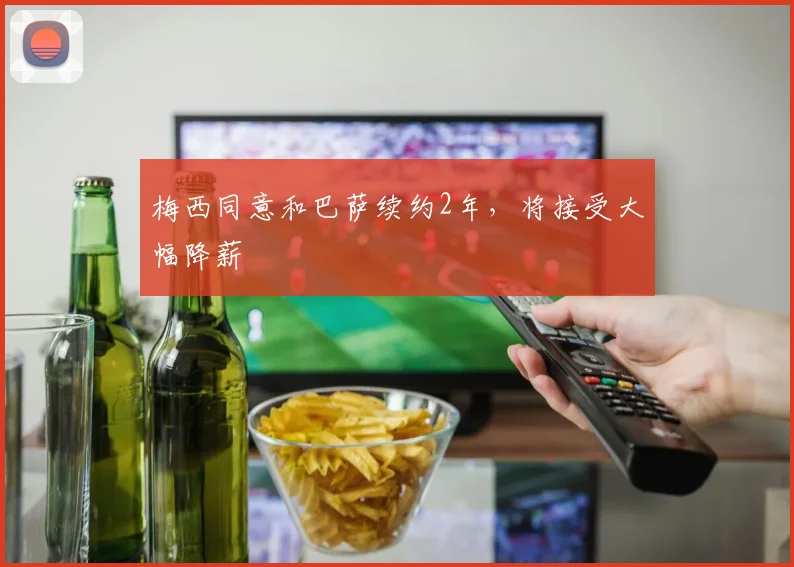 梅西同意和巴萨续约2年，将接受大幅降薪