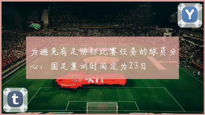 为避免有足协杯比赛任务的球员分心，国足集训时间定为23日