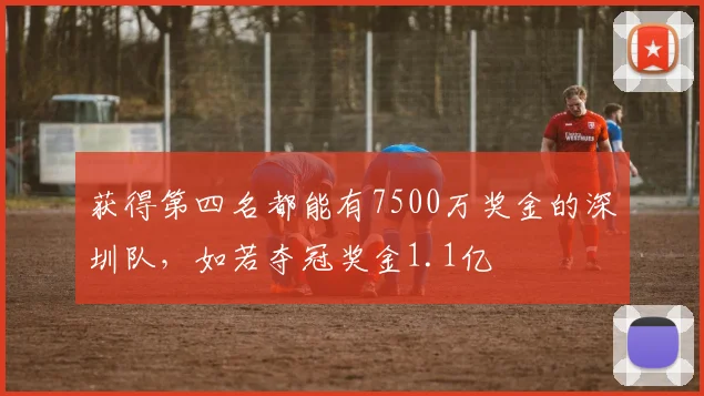 获得第四名都能有7500万奖金的深圳队，如若夺冠奖金1.1亿
